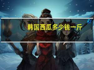 韩国西瓜多少钱一斤