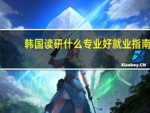 韩国读研什么专业好就业指南