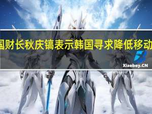 韩国财长秋庆镐表示韩国寻求降低移动电话收费