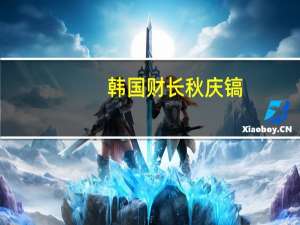 韩国财长秋庆镐：韩国通胀可能以比预期更慢的速度减弱