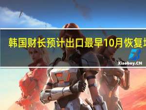 韩国财长预计出口最早10月恢复增长