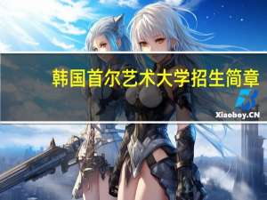 韩国首尔艺术大学招生简章（韩国首尔艺术大学需要什么条件一年学费多少）