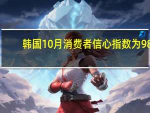 韩国10月消费者信心指数为98.1前值99.7