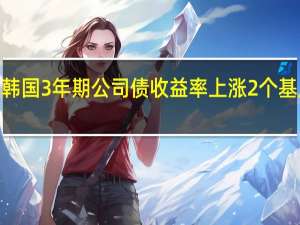 韩国3年期公司债收益率上涨2个基点至4.921%