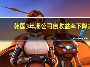 韩国3年期公司债收益率下降2.4个基点至4.545%
