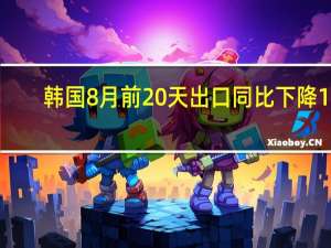 韩国8月前20天出口同比下降16.5进口同比下降27.9贸易逆差35.66亿美元