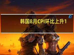 韩国8月CPI环比上升1.0%分析师预期上升0.6%韩国8月CPI同比上升3.4%分析师预期上升2.9%