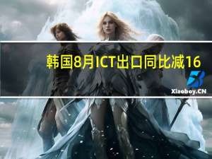 韩国8月ICT出口同比减16.7%连降14个月