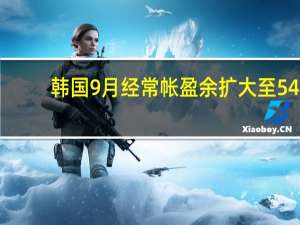 韩国9月经常帐盈余扩大至54.21亿美元前值盈余49.85亿美元；上年同期盈余20.9亿美元9月商品贸易帐盈余扩大至74.19亿美元