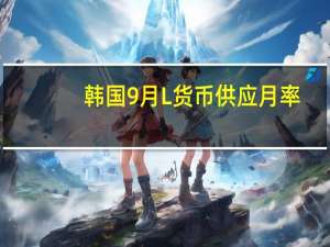 韩国9月L货币供应月率 -0.2%前值0.10%韩国9月L货币供应年率 1.9%前值1.9%韩国9月货币供应M2月率 0.5%前值0.20%