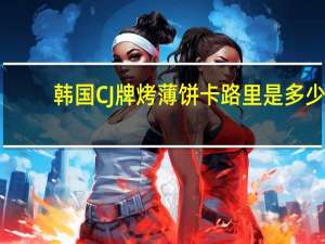 韩国CJ 牌烤薄饼卡路里是多少