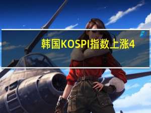 韩国KOSPI指数上涨4%