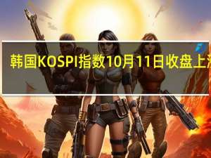 韩国KOSPI指数10月11日（周三）收盘上涨47.50点涨幅1.98%报2450.08点