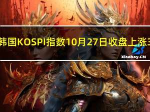 韩国KOSPI指数10月27日（周五）收盘上涨3.73点涨幅0.16%报2302.81点