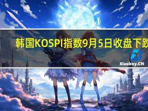 韩国KOSPI指数9月5日（周二）收盘下跌2.37点跌幅0.09%报2582.18点
