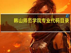 韩山师范学院专业代码目录