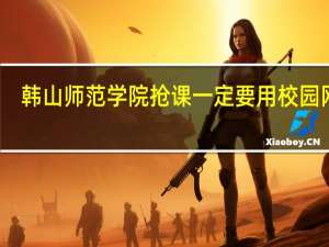 韩山师范学院抢课一定要用校园网吗