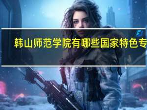 韩山师范学院有哪些国家特色专业