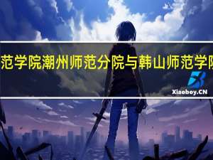 韩山师范学院潮州师范分院与韩山师范学院有什么区别