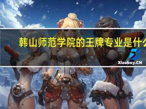 韩山师范学院的王牌专业是什么