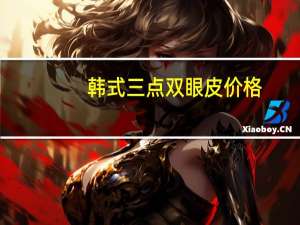 韩式三点双眼皮价格（韩式三点双眼皮的危害）