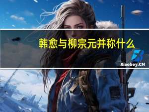 韩愈与柳宗元并称什么