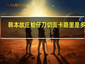 韩本故庄 蛤仔刀切面卡路里是多少