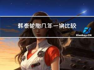 韩泰轮胎几年一换比较好 韩泰轮胎几年换一次