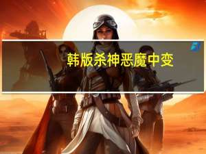 韩版杀神恶魔中变（韩中变sf杀神恶魔版）