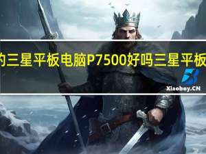 韩版的三星平板电脑P7500好吗 三星平板电脑排行榜