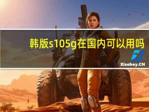 韩版s10 5g在国内可以用吗（韩版s10 5g国内可以用吗）