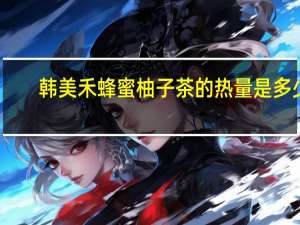 韩美禾 蜂蜜柚子茶的热量是多少