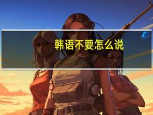 韩语不要怎么说