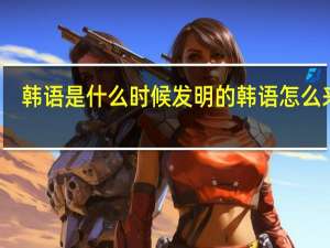 韩语是什么时候发明的 韩语怎么来的