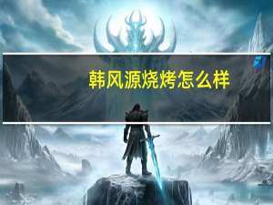 韩风源烧烤怎么样
