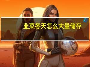 韭菜冬天怎么大量储存