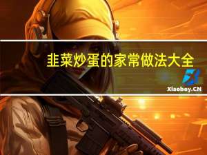 韭菜炒蛋的家常做法大全（韭菜炒蛋的家常做法）