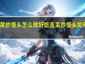 韭菜炒馒头怎么做好吃 韭菜炒馒头如何做好吃