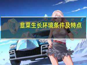 韭菜生长环境条件及特点