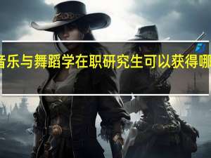 音乐与舞蹈学在职研究生可以获得哪些证书