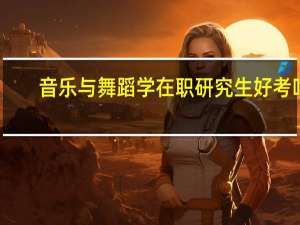 音乐与舞蹈学在职研究生好考吗