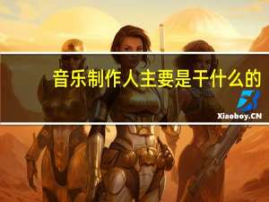 音乐制作人主要是干什么的