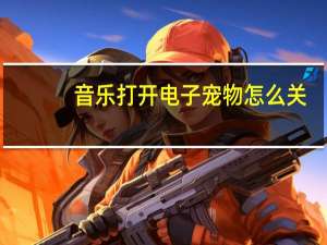音乐打开电子宠物怎么关