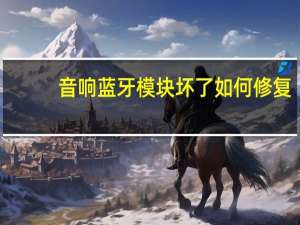 音响蓝牙模块坏了如何修复