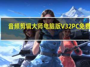 音频剪辑大师电脑版 V32 PC免费版（音频剪辑大师电脑版 V32 PC免费版功能简介）