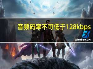 音频码率不可低于128kbps（音频码率）