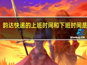 韵达快递的上班时间和下班时间是多少