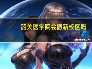 韶关医学院会搬新校区吗
