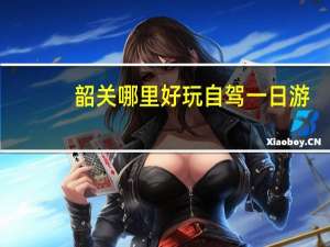韶关哪里好玩自驾一日游