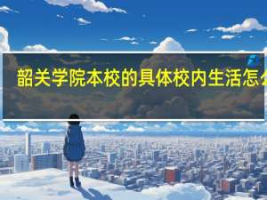 韶关学院本校的具体校内生活怎么样